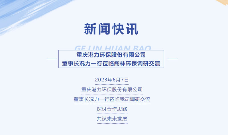 新聞快訊 | 重慶港力環(huán)保股份有限公司董事長況力一行蒞臨閣林環(huán)保調(diào)研交流