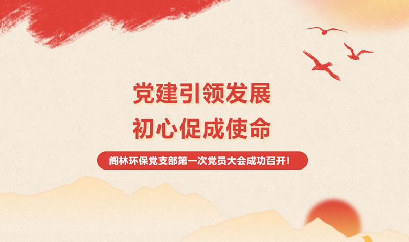 新聞快訊 | "黨建引領(lǐng)發(fā)展，初心促成使命" 閣林環(huán)保黨支部第一次黨員大會(huì)成功召開！